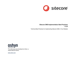 Sitecore CMS Implementation Best Practices
                                                                                                  V 2.0
                                             Technical Best Practices for Implementing Sitecore CMS in Your Website




This white paper was developed by Oshyn, a
valued Sitecore Partner.

www.oshyn.com
 