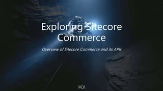 Exploring Sitecore
Commerce
Overview of Sitecore Commerce and its APIs
 