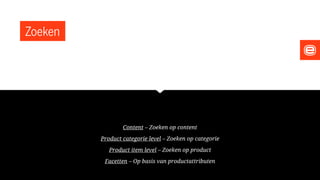 Zoeken
Content – Zoeken op content
Product categorie level – Zoeken op categorie
Product item level – Zoeken op product
Facetten – Op basis van productattributen
 