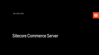 Sitecore Commerce Server
Dec 10th, 2014
 