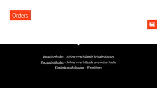 Orders
Betaalmethodes – Beheer verschillende betaalmethodes
Verzendmethodes – Beheer verschillende verzendmethodes
Flexibele winkelwagen – Wenslijsten
 