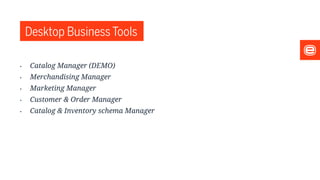 Desktop Business Tools
• Catalog Manager (DEMO)
• Merchandising Manager
• Marketing Manager
• Customer & Order Manager
• Catalog & Inventory schema Manager
 