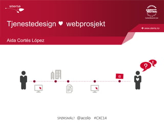  www.steria.no
Tjenestedesign webprosjekt
Aida Cortés López
@
SPØRSMÅL? @acolo #CXC14
 