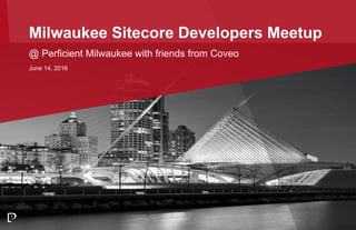 Milwaukee Sitecore Developers Meetup
@ Perficient Milwaukee with friends from Coveo
June 14, 2016
 