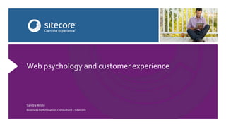 Web psychology and customer experience 
Sandra White 
Business Optimisation Consultant - Sitecore 
 