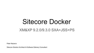 Sitecore Docker
XM&XP 9.2.0/9.3.0 SXA+JSS+PS
Peter Nazarov
Sitecore Solution Architect & Software Delivery Consultant
 
