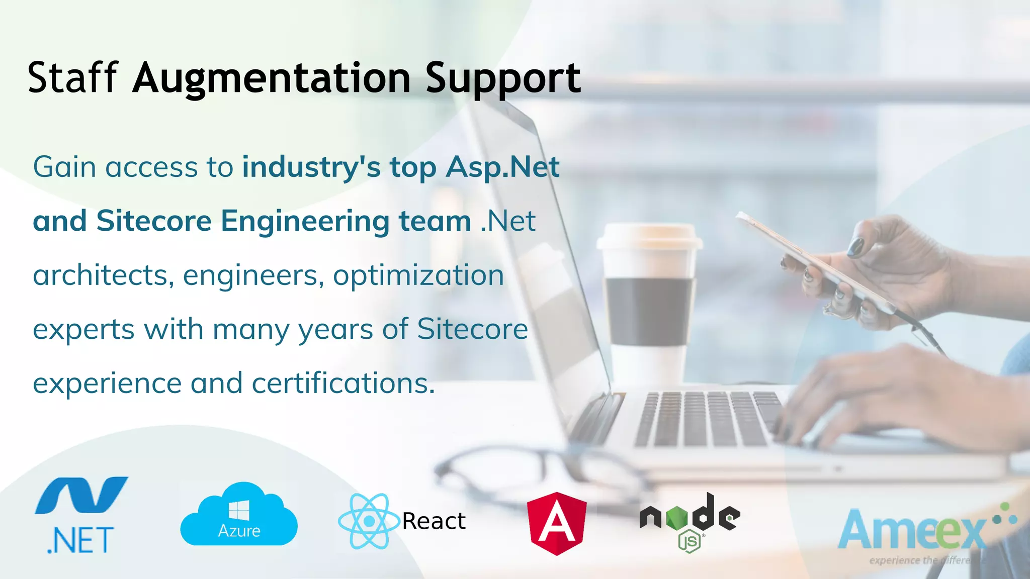 Staff Augmentation Support
Gain access to industry's top Asp.Net
and Sitecore Engineering team .Net
architects, engineers, optimization
experts with many years of Sitecore
experience and certifications.
 