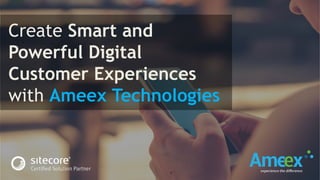 Create Smart and
Powerful Digital
Customer Experiences
with Ameex Technologies
 