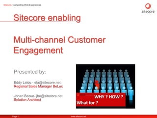Sitecore enablingMulti-channel Customer Engagement Eddy Lalou - ela@sitecore.netRegional Sales Manager BeLux Johan Becue-jbe@sitecore.netSolution Architect 