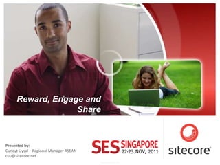 Reward, Engage and
                  Share



Presented by:
Cuneyt Uysal – Regional Manager ASEAN
cuu@sitecore.net
                                        www.sitecore.net
 