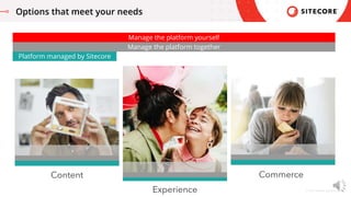 © 2021 Sitecore Corporation A/S.
Options that meet your needs
Manage the platform yourself
Manage the platform together
Pl...
