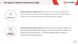 © 2021 Sitecore Corporation A/S.
Two types of Sitecore Experience Edge
Sitecore Experience Edge for CH extends the reach o...