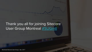 Thank you all for joining Sitecore
User Group Montreal #SUGmtl
Montreal Sitecore User Group - dec. 2017
 