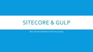 SITECORE & GULP
Way of automatization in Sitecore projects
 