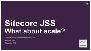 Sitecore JSS
What about scale?
Jonathan Bobo – Sitecore Strategy MVP 2019
Proximity Paris
November 2019
 