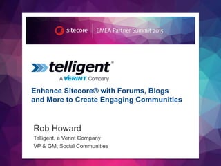 © 2014 Verint Systems Inc. All Rights Reserved Worldwide.
Enhance Sitecore® with Forums, Blogs
and More to Create Engaging Communities
Rob Howard
Telligent, a Verint Company
VP & GM, Social Communities
 