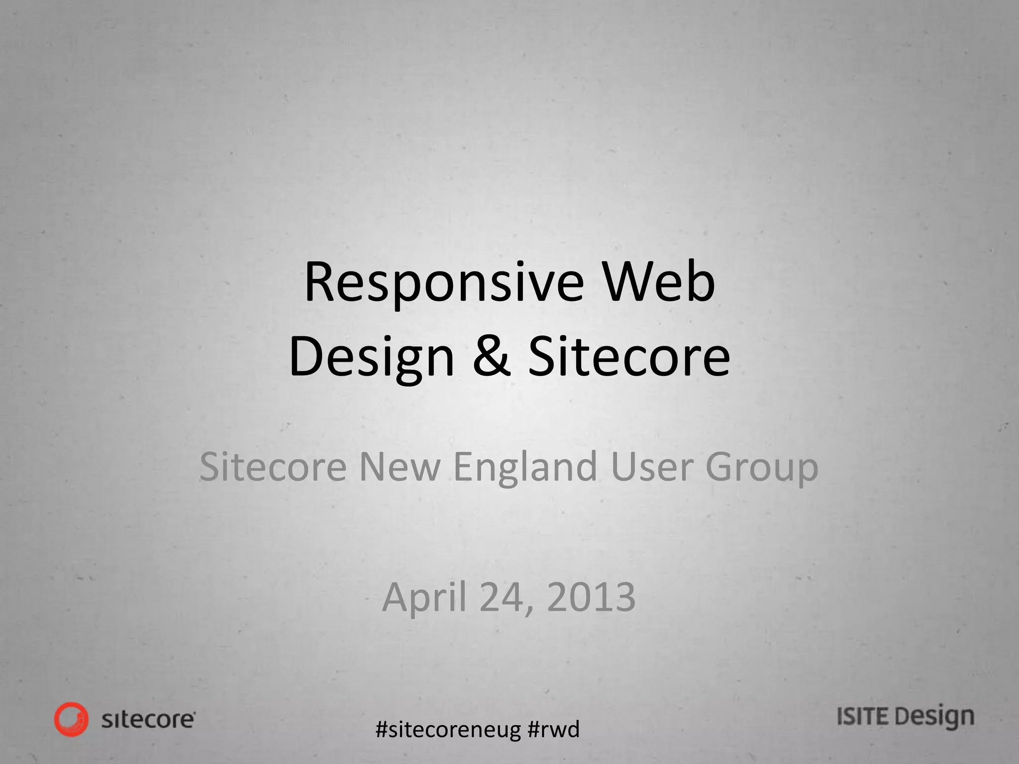 #sitecoreneug #rwd
Responsive Web
Design & Sitecore
Sitecore New England User Group
April 24, 2013
 