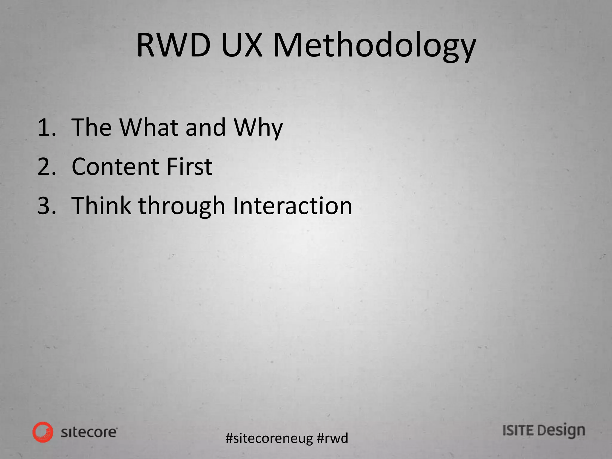 #sitecoreneug #rwd
RWD UX Methodology
1. The What and Why
2. Content First
3. Think through Interaction
 
