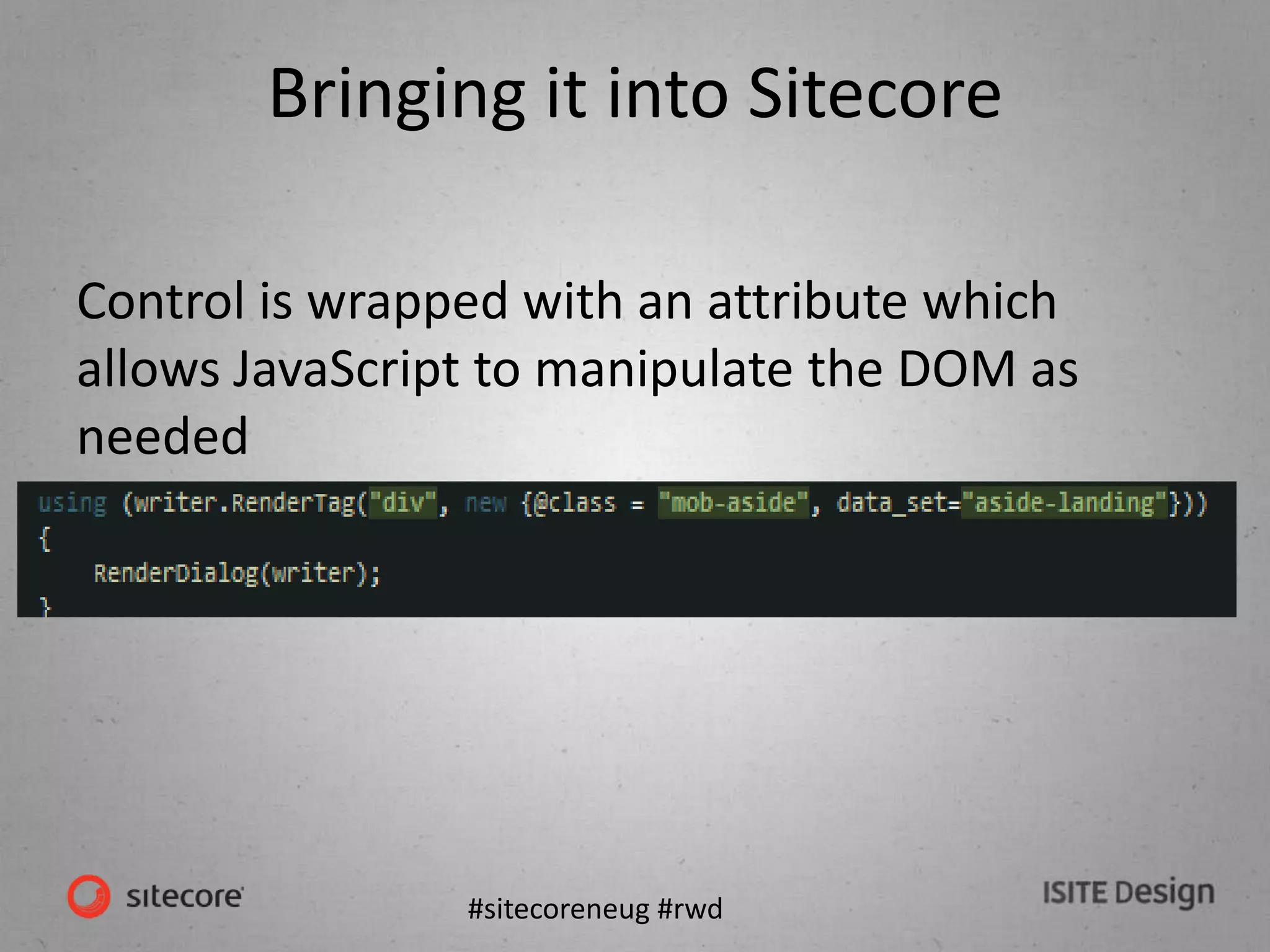 #sitecoreneug #rwd
Bringing it into Sitecore
Control is wrapped with an attribute which
allows JavaScript to manipulate the DOM as
needed
 