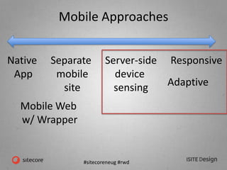 #sitecoreneug #rwd
Mobile Approaches
Native
App
Mobile Web
w/ Wrapper
Separate
mobile
site
Server-side
device
sensing Adaptive
Responsive
 