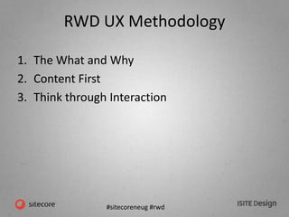 #sitecoreneug #rwd
RWD UX Methodology
1. The What and Why
2. Content First
3. Think through Interaction
 