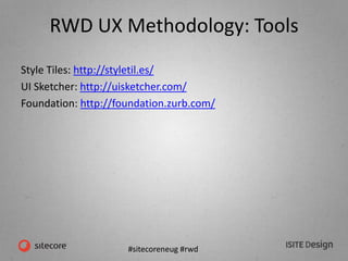 #sitecoreneug #rwd
RWD UX Methodology: Tools
Style Tiles: http://styletil.es/
UI Sketcher: http://uisketcher.com/
Foundation: http://foundation.zurb.com/
 