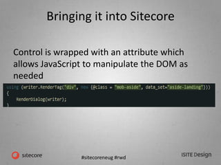 #sitecoreneug #rwd
Bringing it into Sitecore
Control is wrapped with an attribute which
allows JavaScript to manipulate the DOM as
needed
 