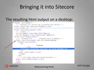 #sitecoreneug #rwd
Bringing it into Sitecore
The resulting html output on a desktop:
 