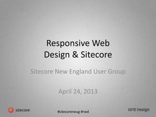 #sitecoreneug #rwd
Responsive Web
Design & Sitecore
Sitecore New England User Group
April 24, 2013
 
