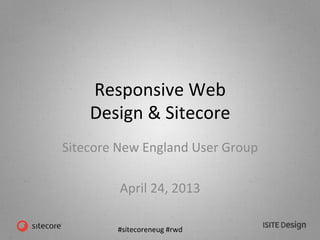 #sitecoreneug	
  #rwd	
  
Responsive	
  Web	
  	
  
Design	
  &	
  Sitecore	
  
Sitecore	
  New	
  England	
  User	
  Group	
  
	
  
April	
  24,	
  2013	
  
 