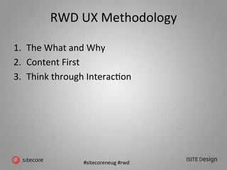 #sitecoreneug	
  #rwd	
  
RWD	
  UX	
  Methodology	
  
1.  The	
  What	
  and	
  Why	
  
2.  Content	
  First	
  
3.  Thin...