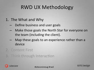 #sitecoreneug	
  #rwd	
  
RWD	
  UX	
  Methodology	
  
1.  The	
  What	
  and	
  Why	
  
–  Deﬁne	
  business	
  and	
  us...