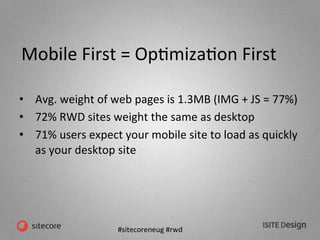 #sitecoreneug	
  #rwd	
  
Mobile	
  First	
  =	
  OpKmizaKon	
  First	
  
•  Avg.	
  weight	
  of	
  web	
  pages	
  is	
 ...