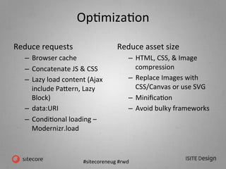 #sitecoreneug	
  #rwd	
  
OpKmizaKon	
  
Reduce	
  requests	
  
–  Browser	
  cache	
  
–  Concatenate	
  JS	
  &	
  CSS	
...