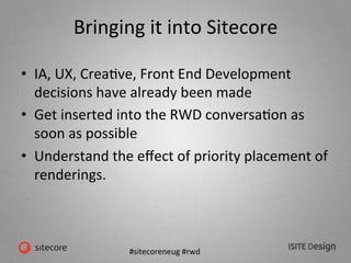 #sitecoreneug	
  #rwd	
  
Bringing	
  it	
  into	
  Sitecore	
  
•  IA,	
  UX,	
  CreaKve,	
  Front	
  End	
  Development	...