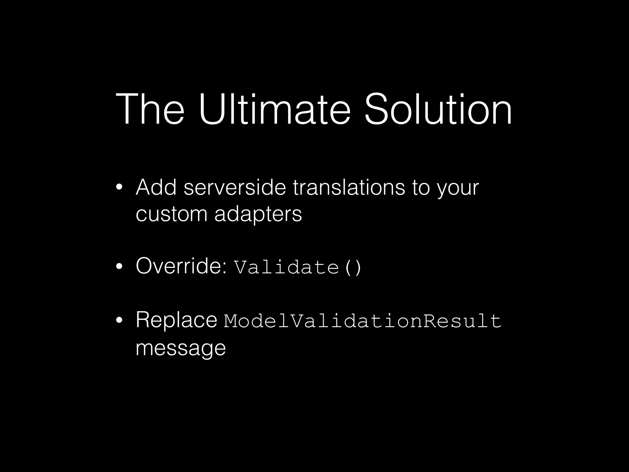 The Ultimate Solution
• Add serverside translations to your
custom adapters
• Override: Validate()
• Replace ModelValidationResult
message
 
