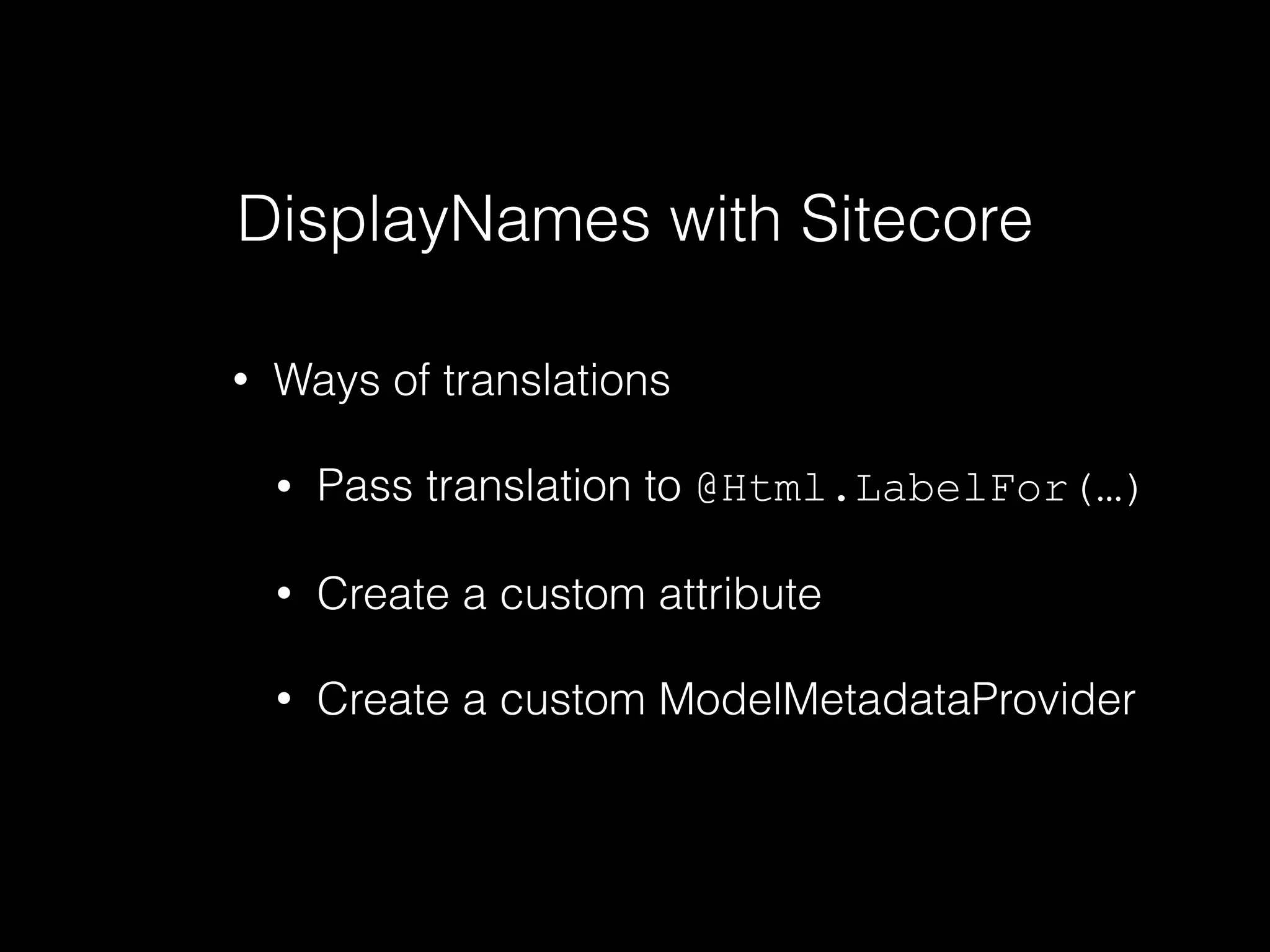 DisplayNames with Sitecore
• Ways of translations
• Pass translation to @Html.LabelFor(…)
• Create a custom attribute
• Create a custom ModelMetadataProvider
 