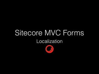 Sitecore MVC Forms
Localization
 