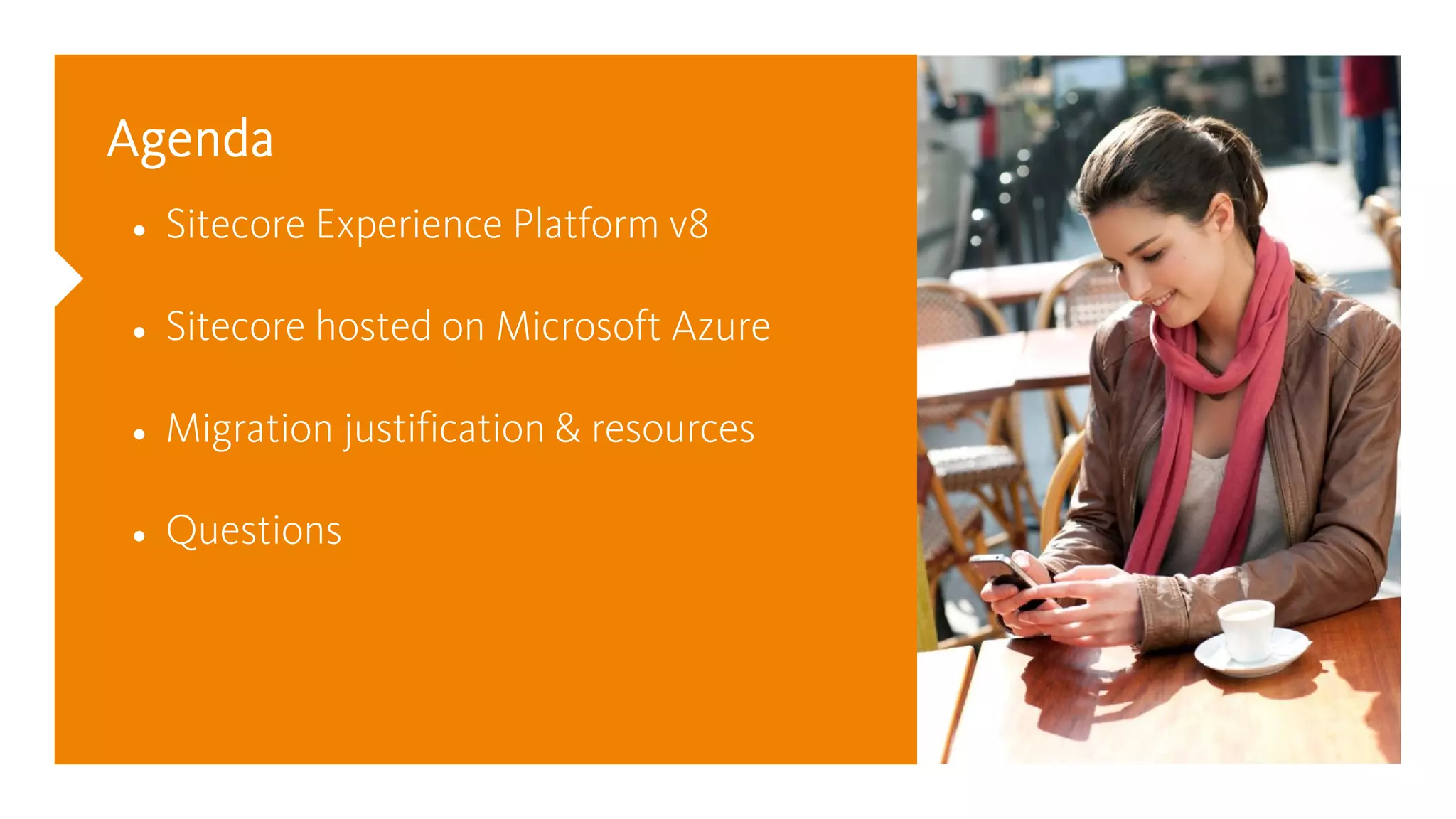 Agenda
Sitecore Experience Platform v8
Sitecore hosted on Microsoft Azure
Migration justification & resources
Questions
 