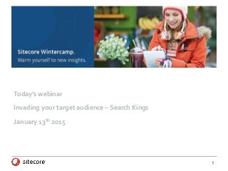 1
Today’s webinar
Invading your target audience – Search Kings
January 13th 2015
 
