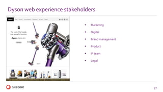 27
 Marketing
 Digital
 Brand management
 Product
 IP team
 Legal
Dyson web experience stakeholders
 