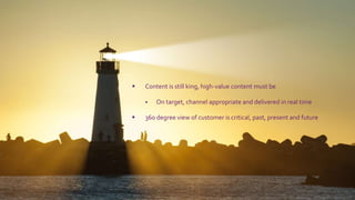31
 Content is still king, high-value content must be
 On target, channel appropriate and delivered in real time
 360 degree view of customer is critical, past, present and future
 
