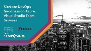 Sitecore DevOps
Goodness on Azure:
Visual StudioTeam
Services
Presented by:
Tim McCarthy
George Chang
 