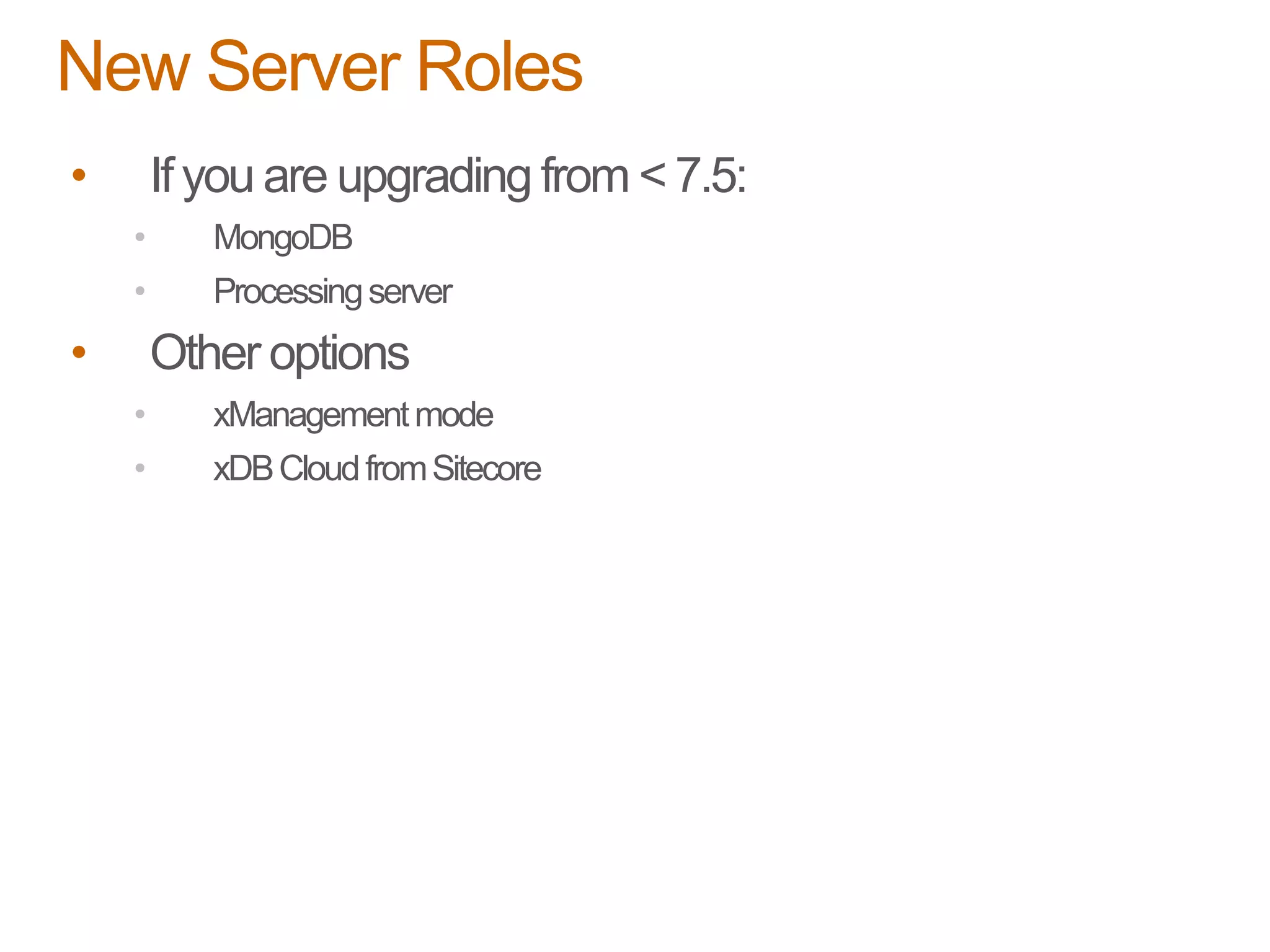• If you are upgrading from < 7.5:
• MongoDB
• Processingserver
• Other options
• xManagementmode
• xDBCloudfromSitecore
New Server Roles
 