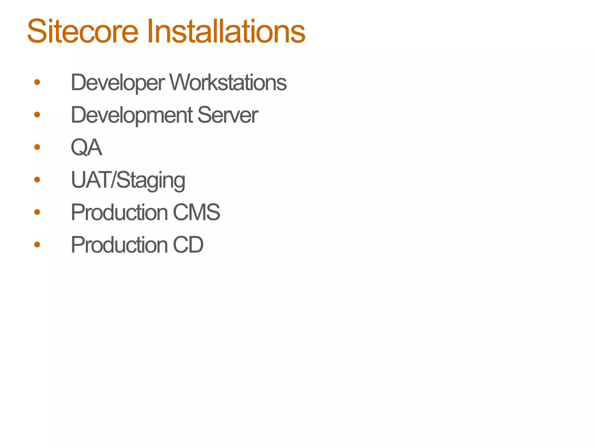 • Developer Workstations
• Development Server
• QA
• UAT/Staging
• Production CMS
• Production CD
Sitecore Installations
 