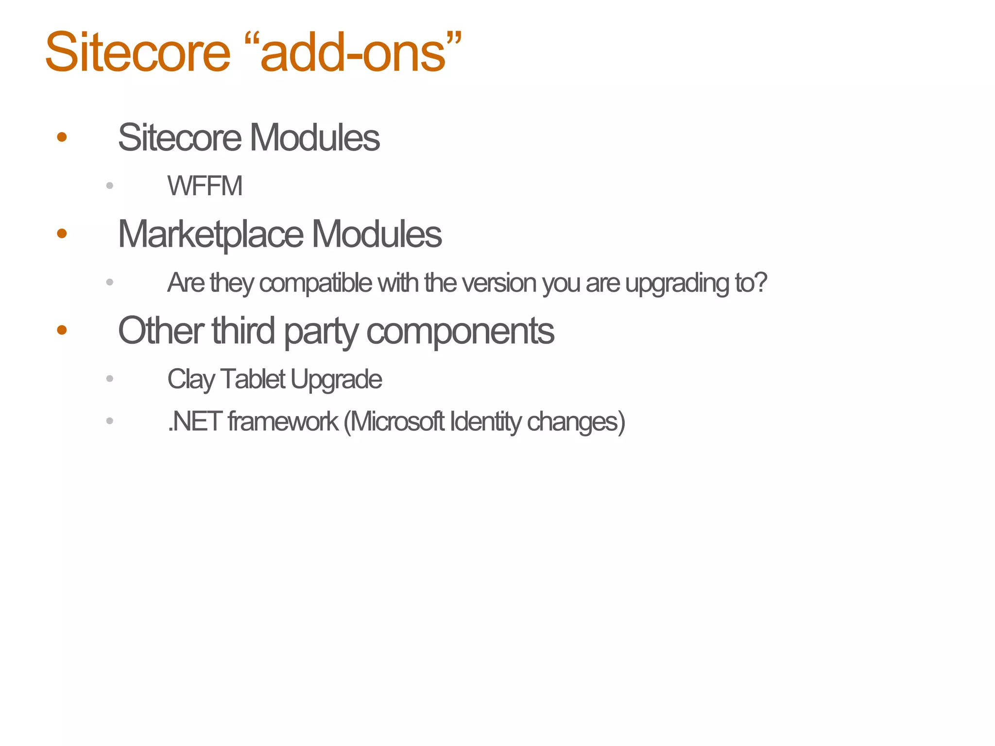 • Sitecore Modules
• WFFM
• Marketplace Modules
• Aretheycompatiblewiththeversionyouareupgradingto?
• Other third party components
• ClayTabletUpgrade
• .NETframework(MicrosoftIdentitychanges)
Sitecore “add-ons”
 