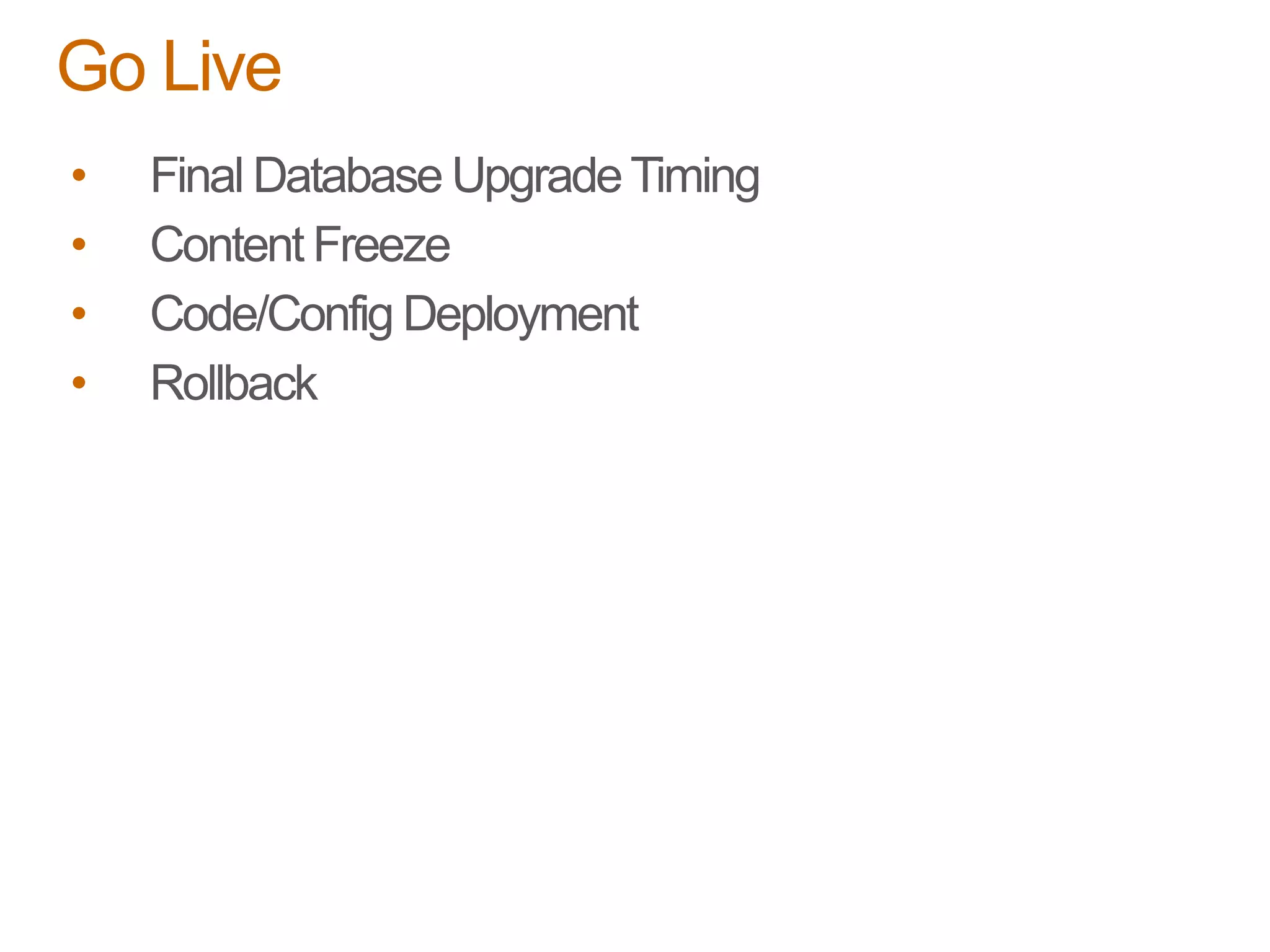 • Final Database UpgradeTiming
• Content Freeze
• Code/Config Deployment
• Rollback
Go Live
 