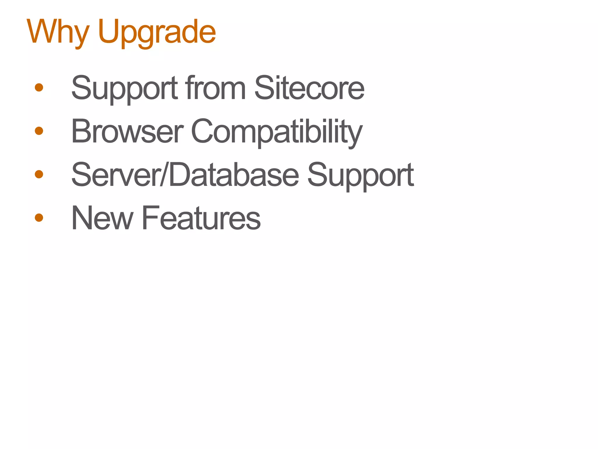 • Support from Sitecore
• Browser Compatibility
• Server/Database Support
• New Features
Why Upgrade
 
