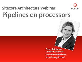 Sitecore Architecture Webinar:
Pipelines en processors



                        Pieter Brinkman,
                        Solution Architect
                        Sitecore Netherlands
                        http://newguid.net/
 