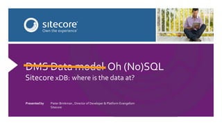Presented by Pieter Brinkman , Director of Developer & Platform Evangelism
Sitecore
DMS Data model Oh (No)SQL
where is the data at?Sitecore xDB:
 